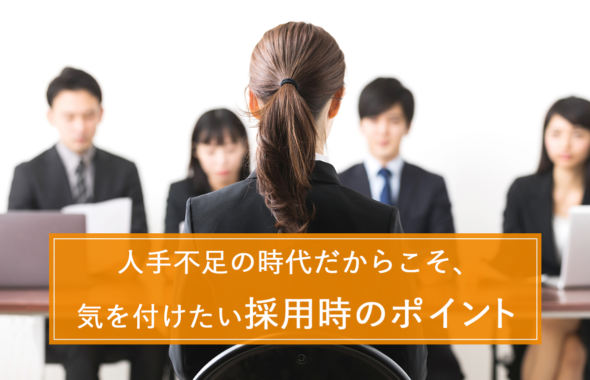 人手不足の時代だからこそ、気を付けたい採用時のポイント