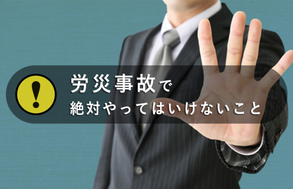 労災事故で絶対やってはいけないこと