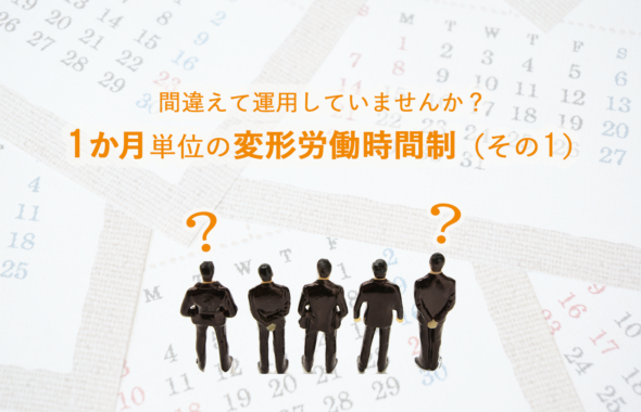 間違えて運用していませんか？【 1か月単位の変形労働時間制（その１）】