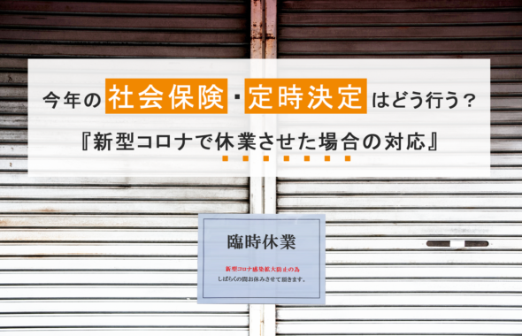 今年の社会保険・定時決定はどう行う？～新型コロナで休業させた場合の対応～