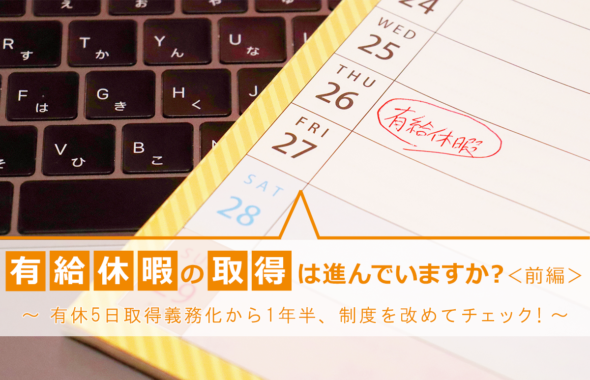 有給休暇の取得は進んでいますか？＜前編＞ ～ 有休5日取得義務化から1年半、制度を改めてチェック！～