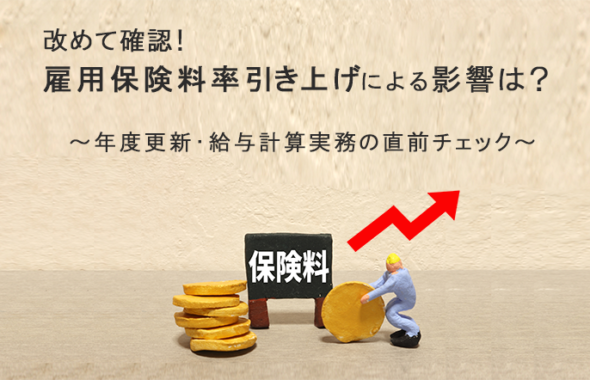 改めて確認！雇用保険料率引き上げによる影響は？ ～年度更新・給与計算実務の直前チェック～