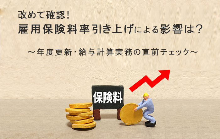 改めて確認！雇用保険料率引き上げによる影響は？ ～年度更新・給与計算実務の直前チェック～