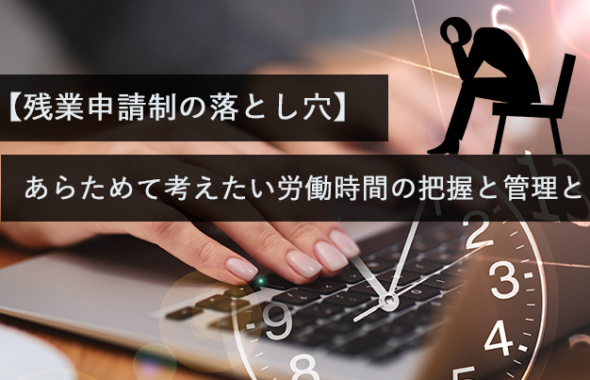 【残業申請制の落とし穴】あらためて考えたい労働時間の把握と管理とは