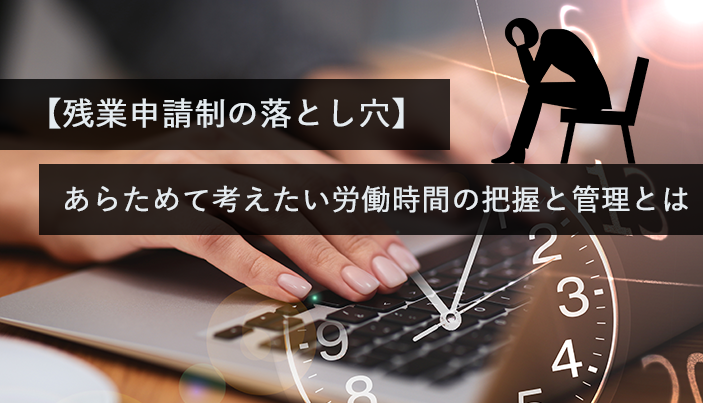 【残業申請制の落とし穴】あらためて考えたい労働時間の把握と管理とは