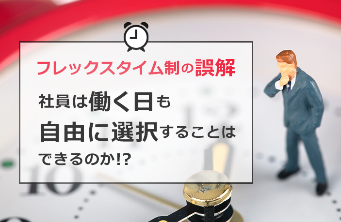 【フレックスタイム制の誤解】社員は働く日も自由に選択することはできるのか!?