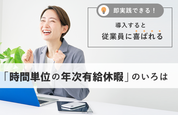 即実践できる！導入すると従業員に喜ばれる「時間単位の年次有給休暇」のいろは