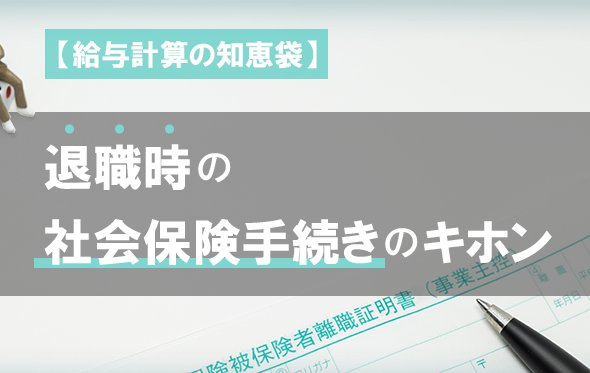 【給与計算の知恵袋】退職時の社会保険手続きのキホン