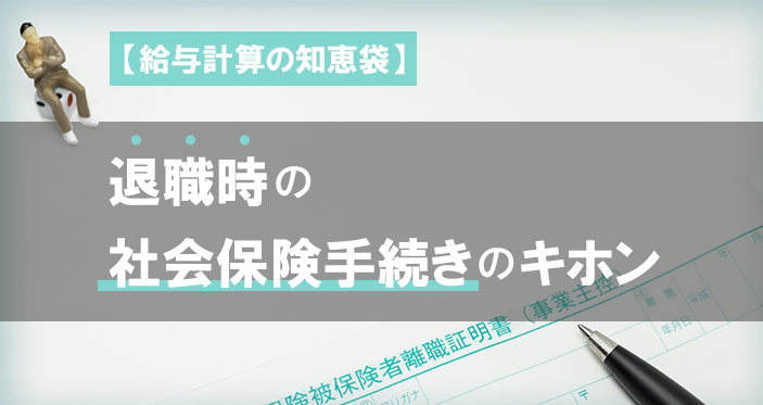 【給与計算の知恵袋】退職時の社会保険手続きのキホン