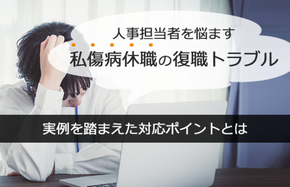 人事担当者を悩ます私傷病休職の復職トラブル ～実例を踏まえた対応ポイントとは～