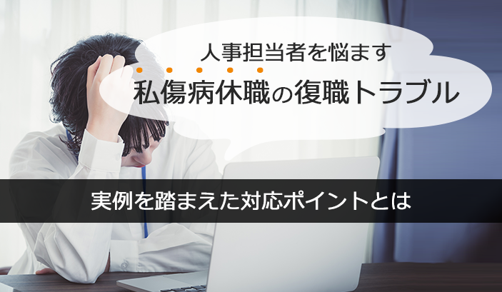 人事担当者を悩ます私傷病休職の復職トラブル ～実例を踏まえた対応ポイントとは～