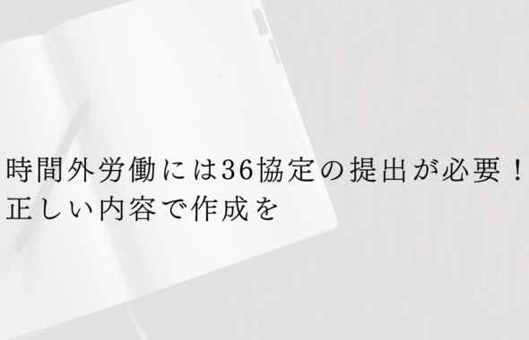 時間外労働には36協定の締結が必要！ 正しい内容で作成を