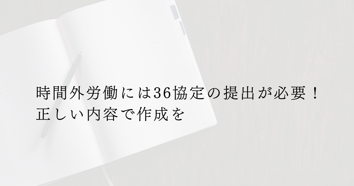 時間外労働には36協定の締結が必要！ 正しい内容で作成を