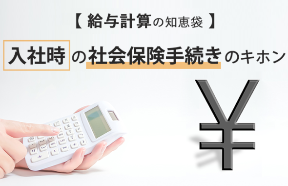 【給与計算の知恵袋】入社時の社会保険手続きのキホン