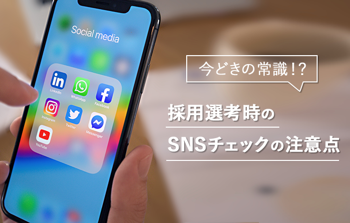 今どきの常識！？採用選考時のSNSチェックの注意点