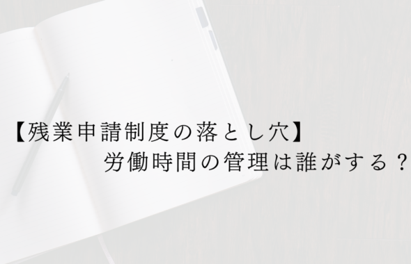 【残業申請制度の落とし穴】労働時間の管理は誰がする？