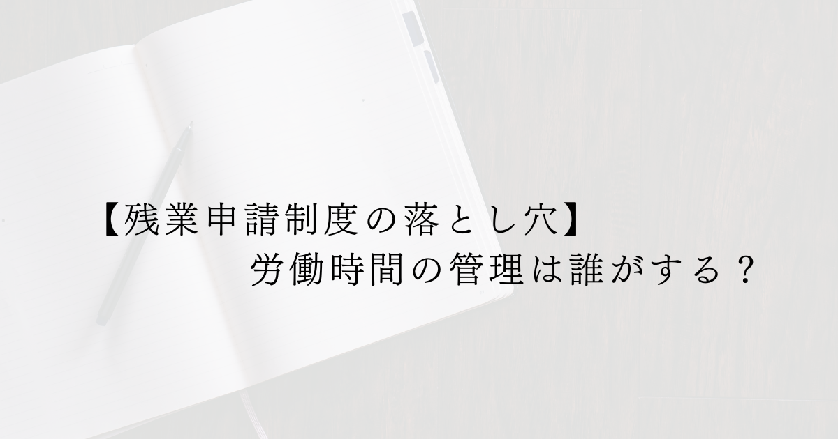 【残業申請制度の落とし穴】労働時間の管理は誰がする？