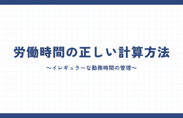 労働時間の正しい計算方法 ～イレギュラーな勤務時間の管理～