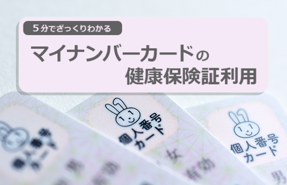 【5分でざっくりわかる】マイナンバーカードの健康保険証利用