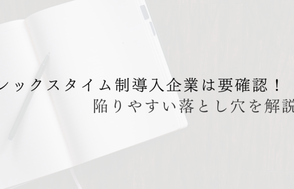 フレックスタイム制導入企業は要確認！陥りやすい落とし穴を解説