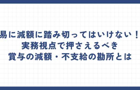 安易に減額に踏み切ってはいけない！？実務視点で押さえるべき賞与の減額・不支給の勘所とは