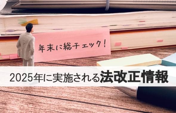 【 年末に総チェック 】2025年に実施される法改正情報