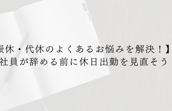 【振休・代休のよくあるお悩みを解決！】社員が辞める前に休日出勤を見直そう
