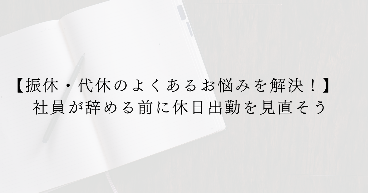 【振休・代休のよくあるお悩みを解決！】社員が辞める前に休日出勤を見直そう