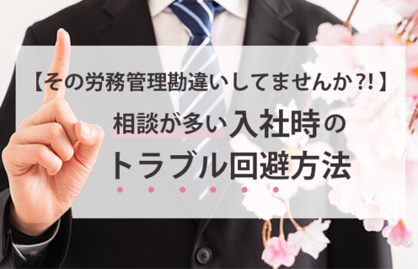 【その労務管理勘違いしてませんか？！】相談が多い入社時のトラブル回避方法