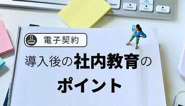 【電子契約】導入後の社内教育のポイント