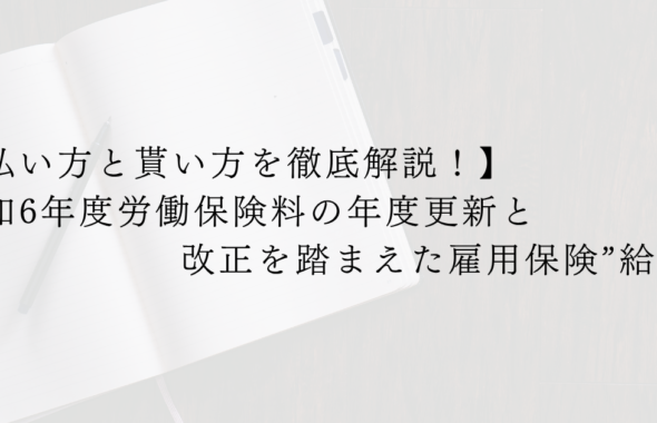 【払い方と貰い方を徹底解説！】令和6年度労働保険料の年度更新と改正を踏まえた雇用保険”給付”