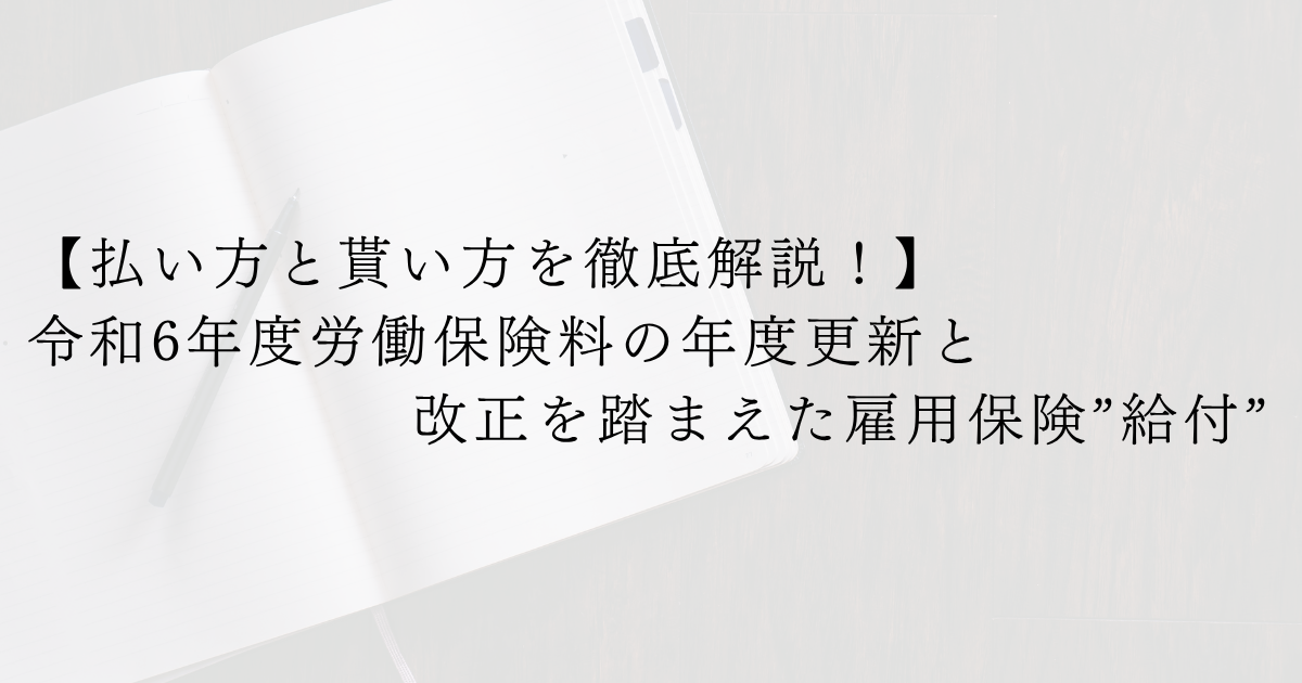 【払い方と貰い方を徹底解説！】令和6年度労働保険料の年度更新と改正を踏まえた雇用保険”給付”
