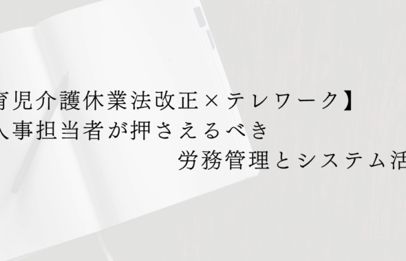 【育児介護休業法改正×テレワーク】人事担当者が押さえるべき労務管理とシステム活用