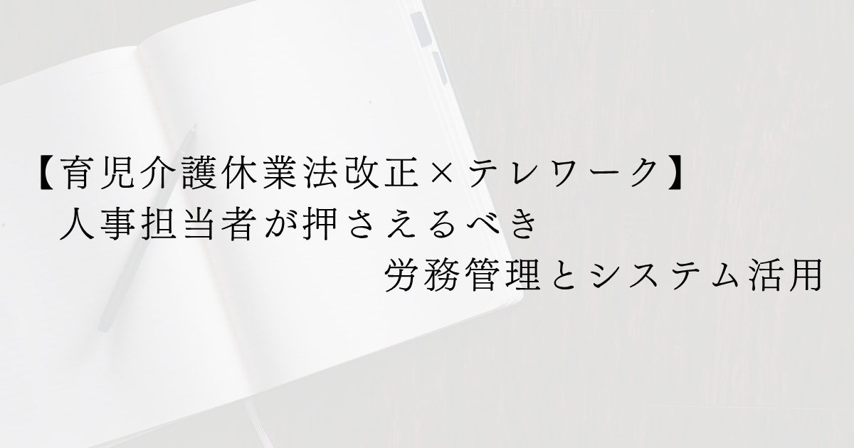 【育児介護休業法改正×テレワーク】人事担当者が押さえるべき労務管理とシステム活用