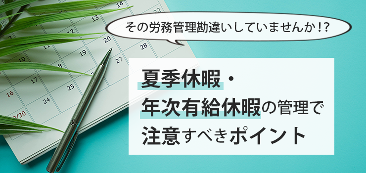 【その労務管理勘違いしていませんか!?】 夏季休暇・年次有給休暇の管理で注意すべきポイント