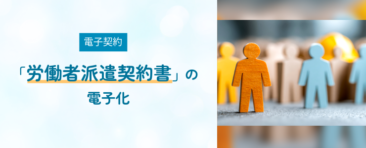 【電子契約】「労働者派遣契約書」の電子化