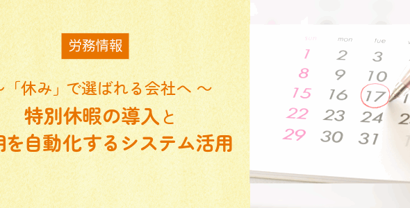 ～「休み」で選ばれる会社へ～特別休暇の導入と運用を自動化するシステム活用