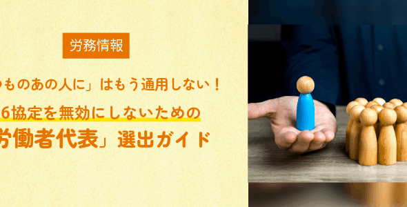 「いつものあの人に」はもう通用しない！36協定を無効にしないための「労働者代表」選出ガイド