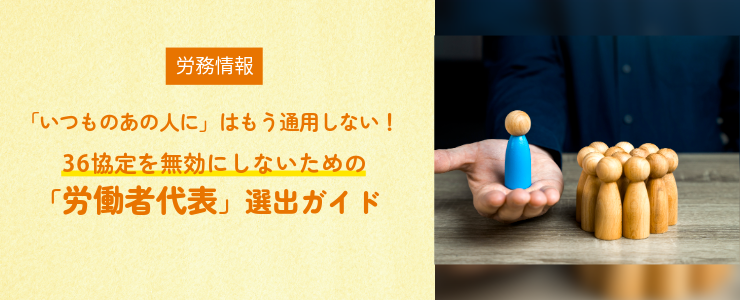 「いつものあの人に」はもう通用しない！36協定を無効にしないための「労働者代表」選出ガイド