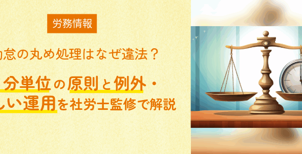 勤怠の丸め処理はなぜ違法？｜1分単位の原則と例外・正しい運用を社労士監修で解説
