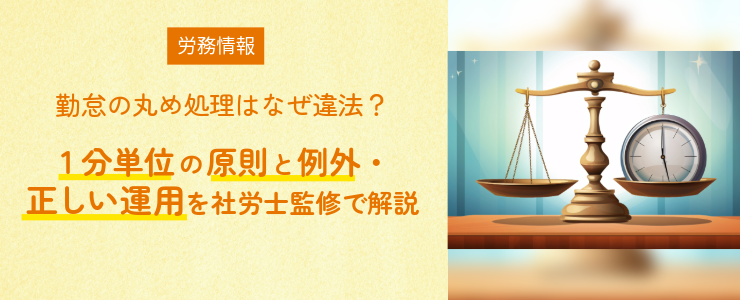 勤怠の丸め処理はなぜ違法？｜1分単位の原則と例外・正しい運用を社労士監修で解説