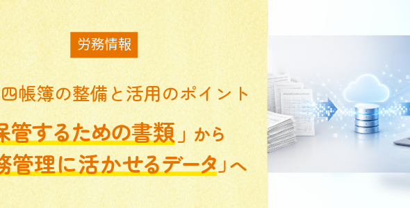 法定四帳簿の整備と活用のポイント「保管するための書類」から「労務管理に活かせるデータ」へ