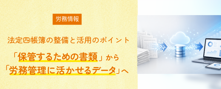 法定四帳簿の整備と活用のポイント「保管するための書類」から「労務管理に活かせるデータ」へ